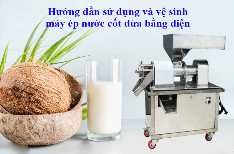 HƯỚNG DẪN SỬ DỤNG VÀ VỆ SINH MÁY ÉP NƯỚC CỐT DỪA BẰNG ĐIỆN